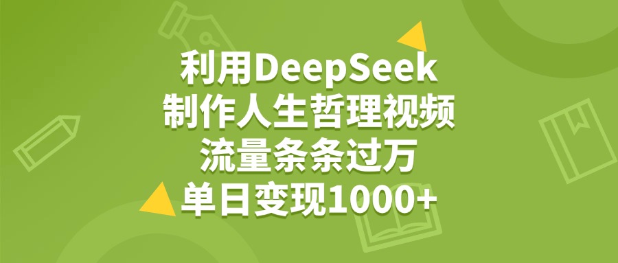 利用DeepSeek，用人生哲理视频，流量条条过万，单日变现1000+-靠谱项目库