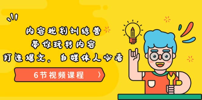 《内容规划训练营》带你玩转内容，打造爆文，自媒体人必看（6节视频课程）-靠谱项目库