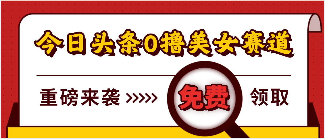 今日头条0撸美女赛道玩法,一天轻松500+,也可以分发到小绿书-靠谱项目库