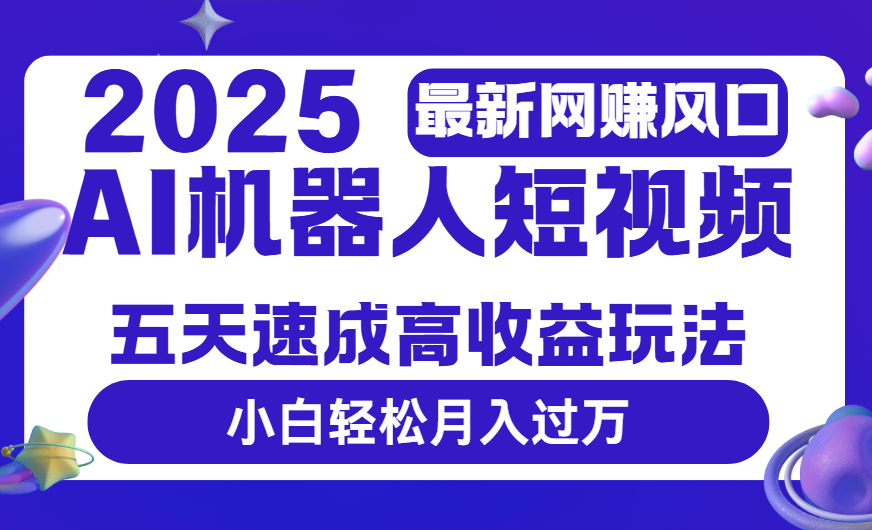 2025最新网赚变现风口,Ai 机器人短视频,五天速成高收益玩法,小白轻松月入过万-靠谱项目库