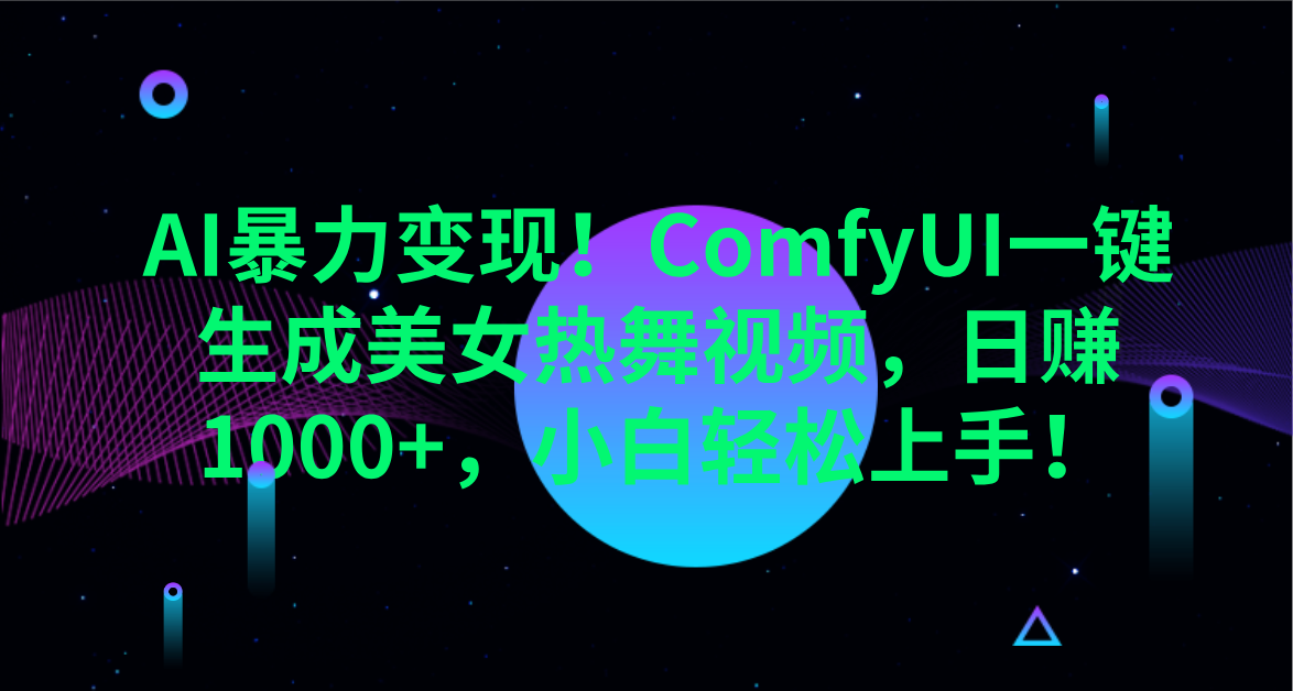 AI暴力变现！ComfyUI一键生成美女热舞视频，日赚1000+，小白轻松上手！。-靠谱项目库