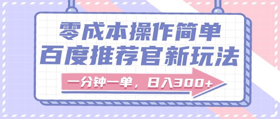 百度推荐官新玩法,零成本操作简单,一分钟一单,日入300+-靠谱项目库