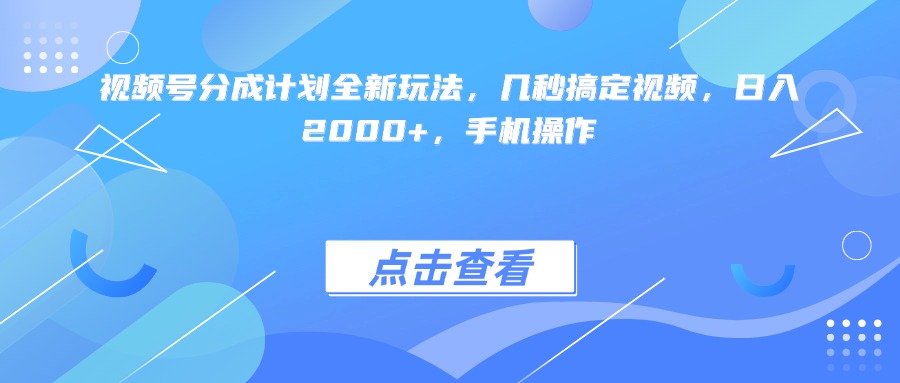 视频号分成计划全新玩法，几秒搞定视频，日入2000+，手机操作-靠谱项目库
