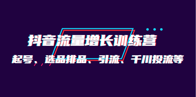 月销1.6亿实操团队·抖音流量增长训练营：起号、选品排品、引流 千川投流等-靠谱项目库