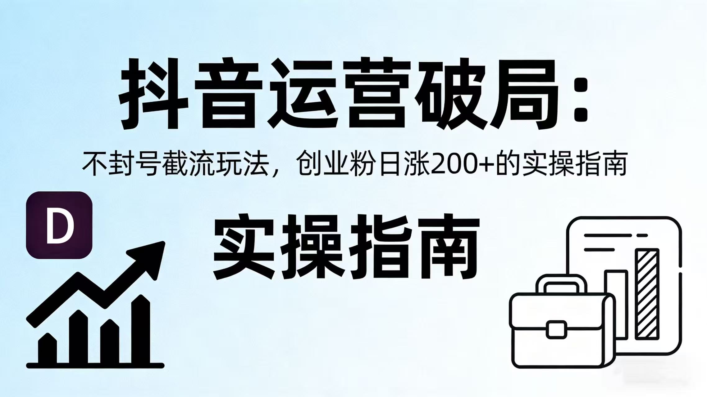抖音运营破局：不封号截流玩法，创业粉日涨 200 + 的实操指南-靠谱项目库