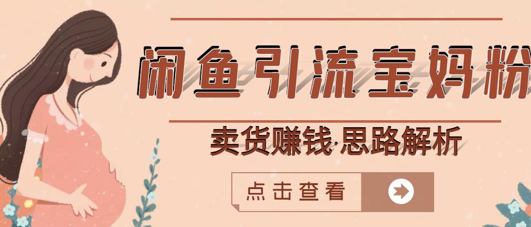 闲鱼引流宝妈粉+卖货赚钱一个月收益30000+（实操视频教程）-靠谱项目库