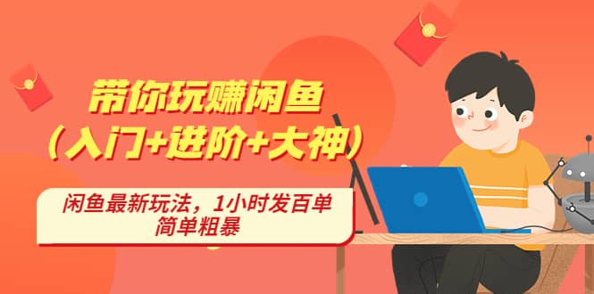带你玩赚闲鱼（入门+进阶+大神），闲鱼最新玩法，1小时发百单，简单粗暴-靠谱项目库