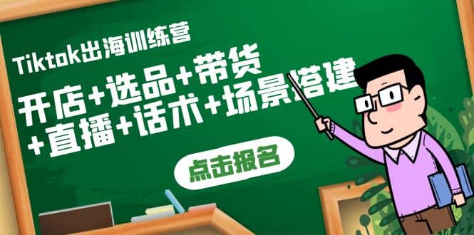 Tiktok出海训练营：开店+选品+带货+直播+话术+场景搭建-靠谱项目库
