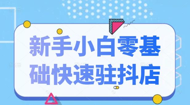 抖音小店新手小白零基础快速入驻抖店100%开通（全套11节课程）-靠谱项目库