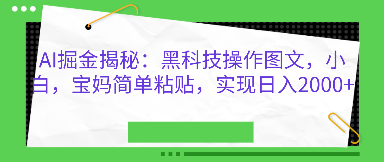 AI掘金揭秘:黑科技操作图文,小白,宝妈简单粘贴,实现日入2000+-靠谱项目库