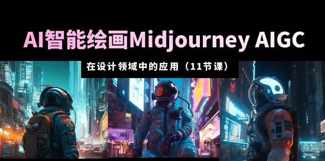 AI·智能绘画Midjourney AIGC 在设计领域中的应用 从入门到精通(11节课)-靠谱项目库
