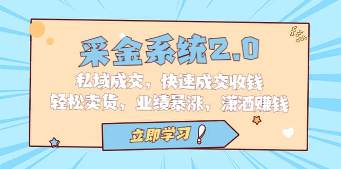 采金 系统2.0，私域成交，快速成交收钱，轻松卖货，业绩暴涨，潇洒赚钱-靠谱项目库