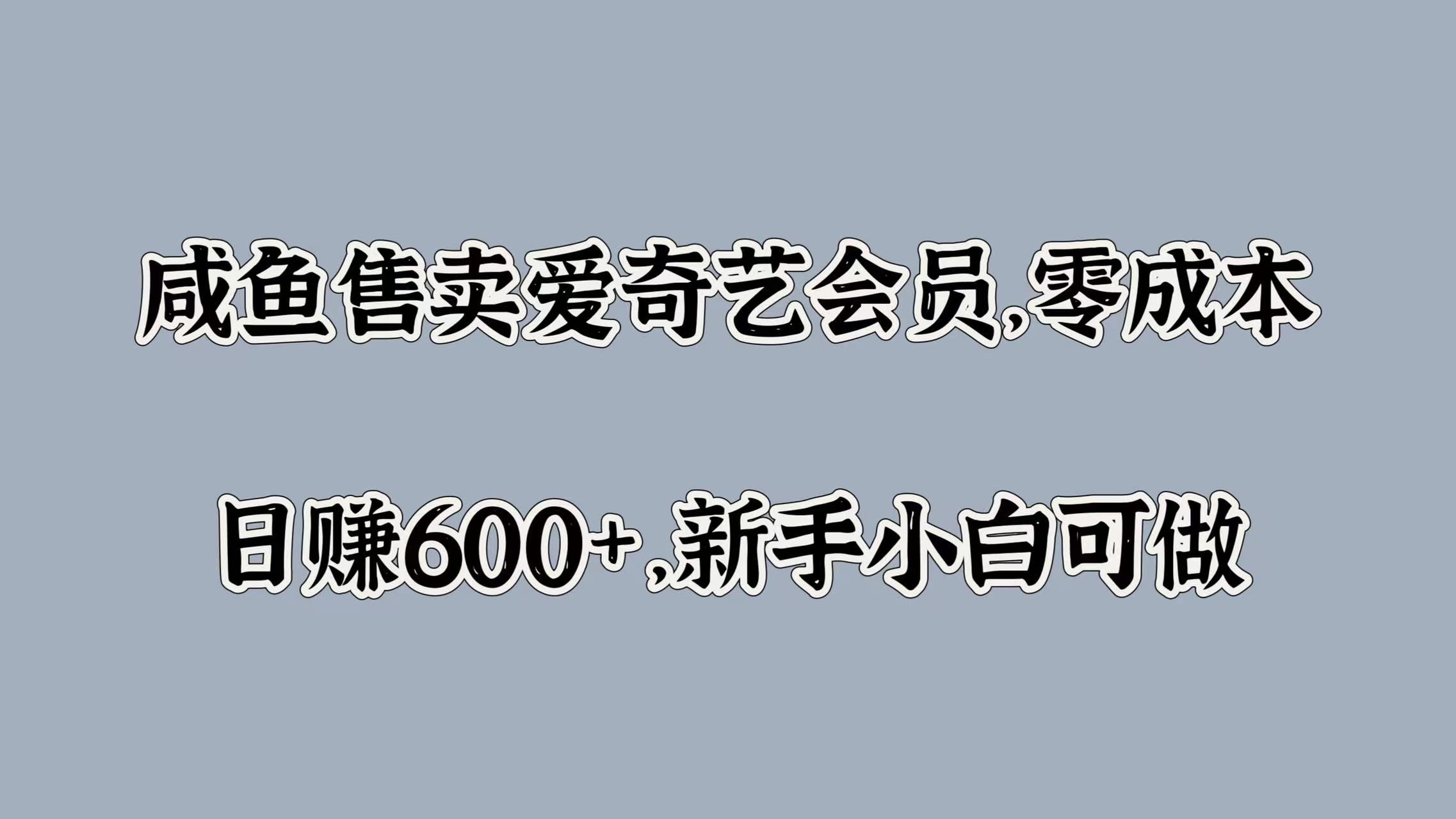 咸鱼售卖爱奇艺会员，零成本，日赚600+，新手小白可做-靠谱项目库