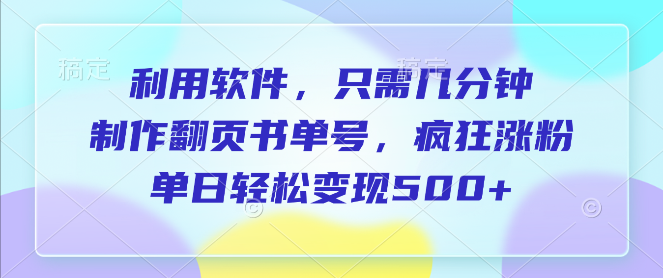 利用软件,作翻页书单号,只需几分钟,制疯狂涨粉,单日轻松变现500+-靠谱项目库