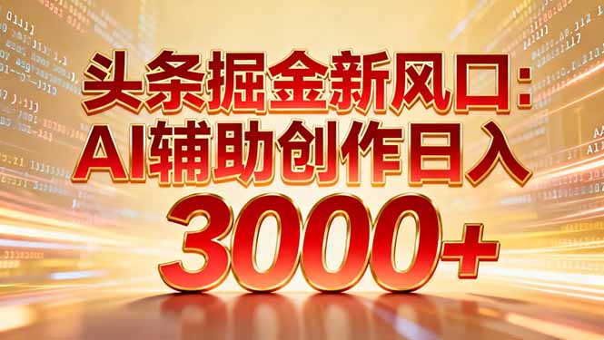 头条掘金新风口:AI辅助创作日入3000+,矩阵玩法当天启动隔天见效-靠谱项目库