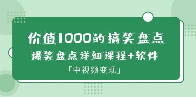 价值1000的搞笑盘点大V爆笑盘点详细课程+软件，中视频变现-靠谱项目库