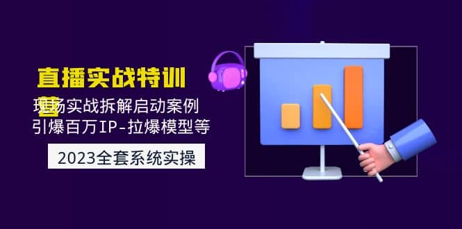 2023直播实战：现场实战拆解启动案例 引爆百万IP-拉爆模型等(无水印)-靠谱项目库