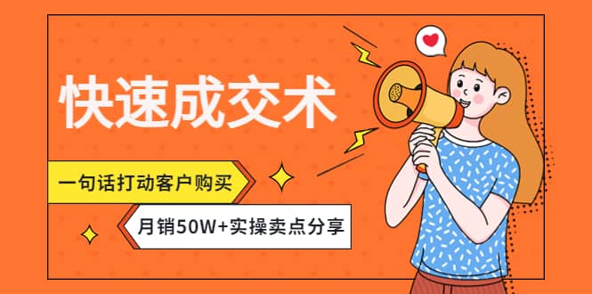 快速成交术，一句话打动客户购买，月销50W+实操卖点分享-靠谱项目库