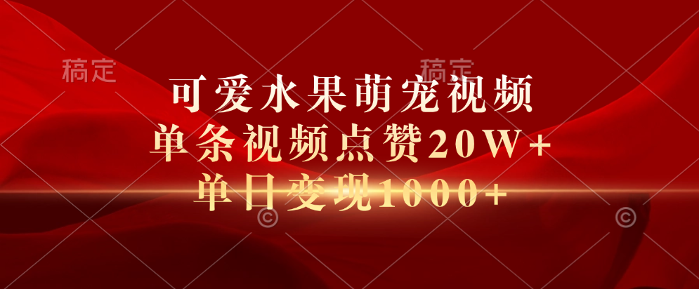 可爱水果萌宠视频，单条视频点赞20W+，单日变现1000+-靠谱项目库