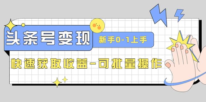 2023头条号实操变现课：新手0-1轻松上手，快速获取收益-可批量操作-靠谱项目库