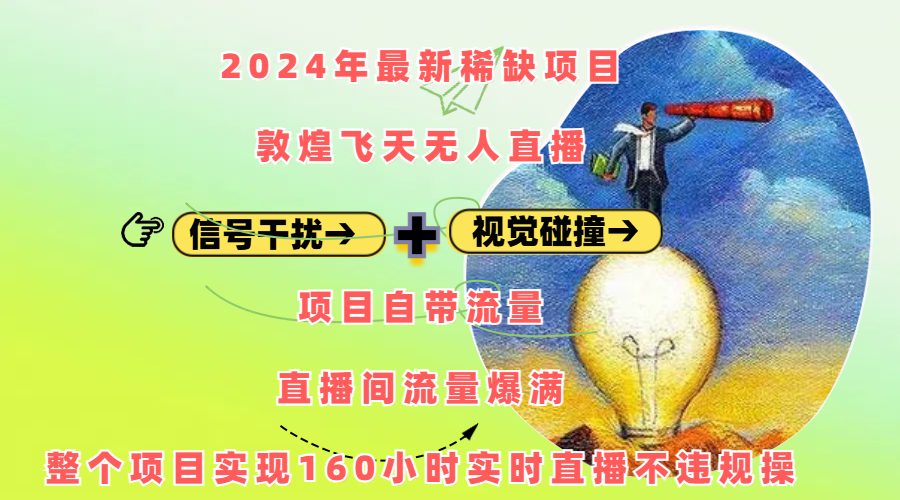 2024年最新稀缺项目敦煌飞天无人直播,内搭信号干扰+视觉碰撞防飞技术 ,项目自带流量,流量爆满,正个项目实现160小时实时直播不违规操-靠谱项目库