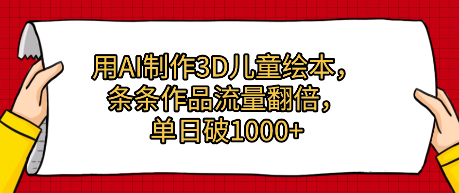 用AI制作3D儿童绘本，条条作品流量翻倍，单日破1000+-靠谱项目库