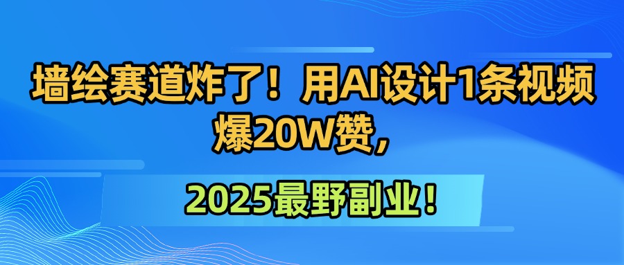 墙绘赛道炸了!用AI设计1条视频爆20W赞,2025最野副业!-靠谱项目库