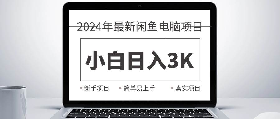 2024最新闲鱼卖电脑项目，新手小白日入3K+，最真实的项目教学-靠谱项目库