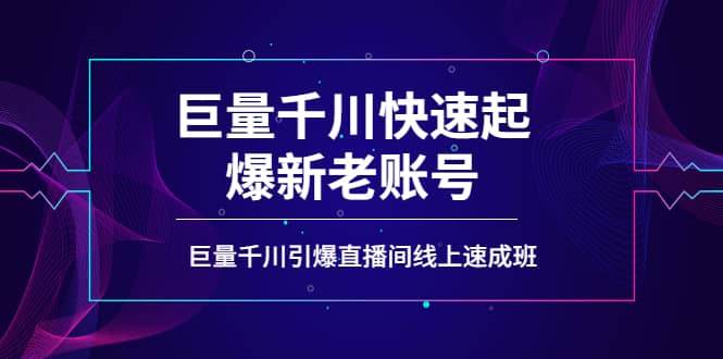 如何通过巨量千川快速起爆新老账号,巨量千川引爆直播间线上速成班-靠谱项目库