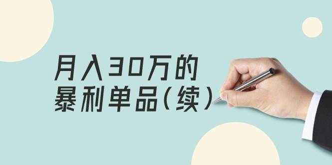 (9631期)某公众号付费文章《月入30万的暴利单品(续)》客单价三四千,非常暴利-靠谱项目库