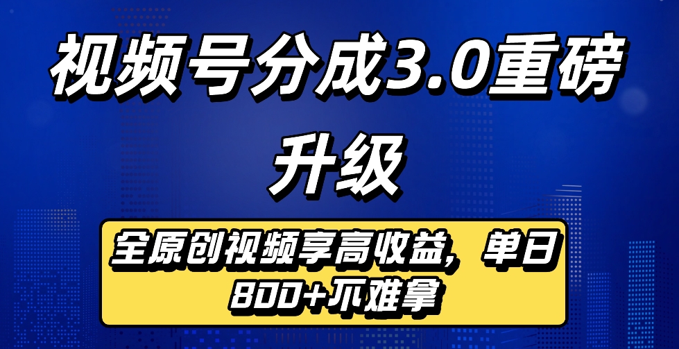 最新视频号分成3.0重磅升级来袭，纯原创视频享高佣，单日稳赚800+-靠谱项目库