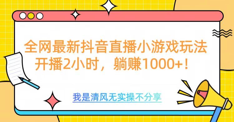 全网首发!抖音直播小游戏全新玩法来袭,仅开播 2 小时,就能轻松躺赚 1000+!-靠谱项目库
