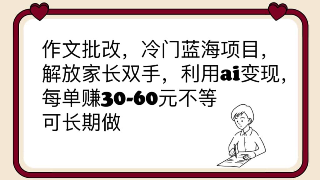 作文批改,冷门蓝海项目,解放家长双手,利用ai变现,每单赚30-60元不等-靠谱项目库