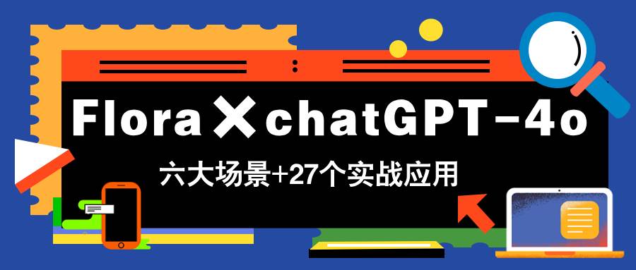 （14668期）Flora×chatGPT-4o，带你玩转六大场景的27个实战应用，学完立即变现-靠谱项目库