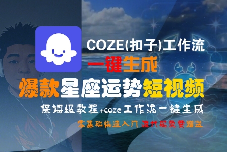 COZE(扣子)工作流一键生成爆款星座运势短视频，保姆级教程，零基础快速入门-靠谱项目库