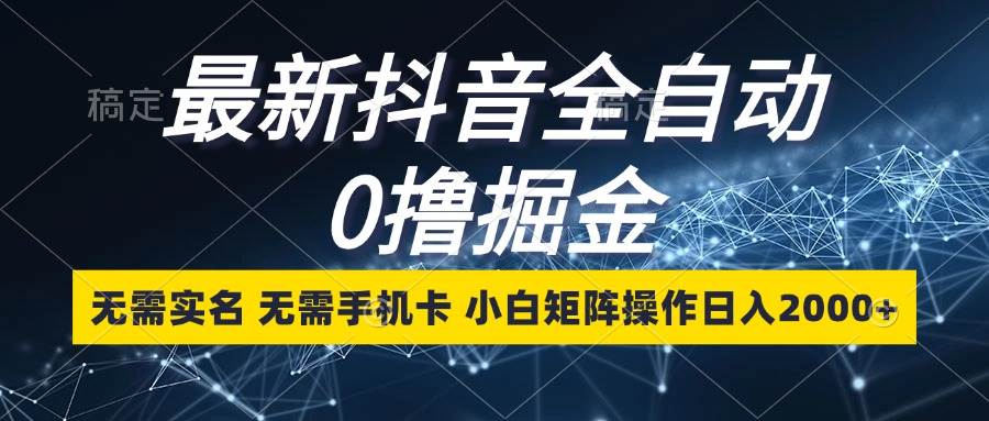 (13054期)最新抖音全自动0撸掘金,无需实名,无需手机卡,小白矩阵操作日入2000+-靠谱项目库