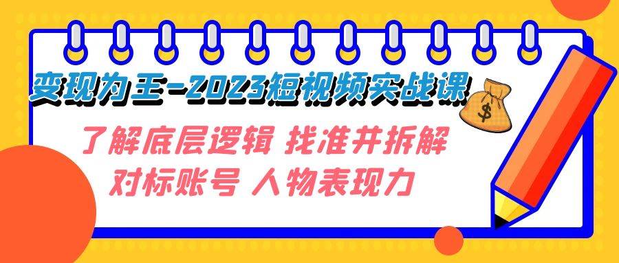 （7640期）变现·为王-2023短视频实战课 了解底层逻辑 找准并拆解对标账号 人物表现力-靠谱项目库