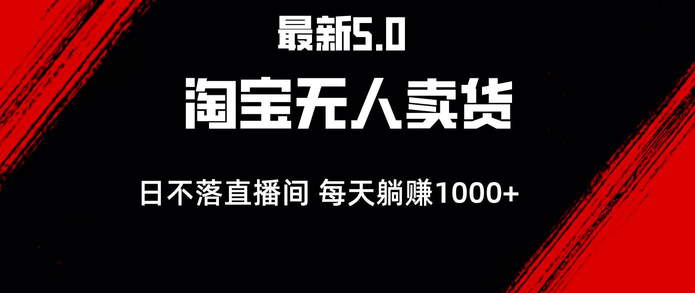 （12876期）最新淘宝无人卖货5.0，简单无脑，打造日不落直播间，日躺赚1000+-靠谱项目库