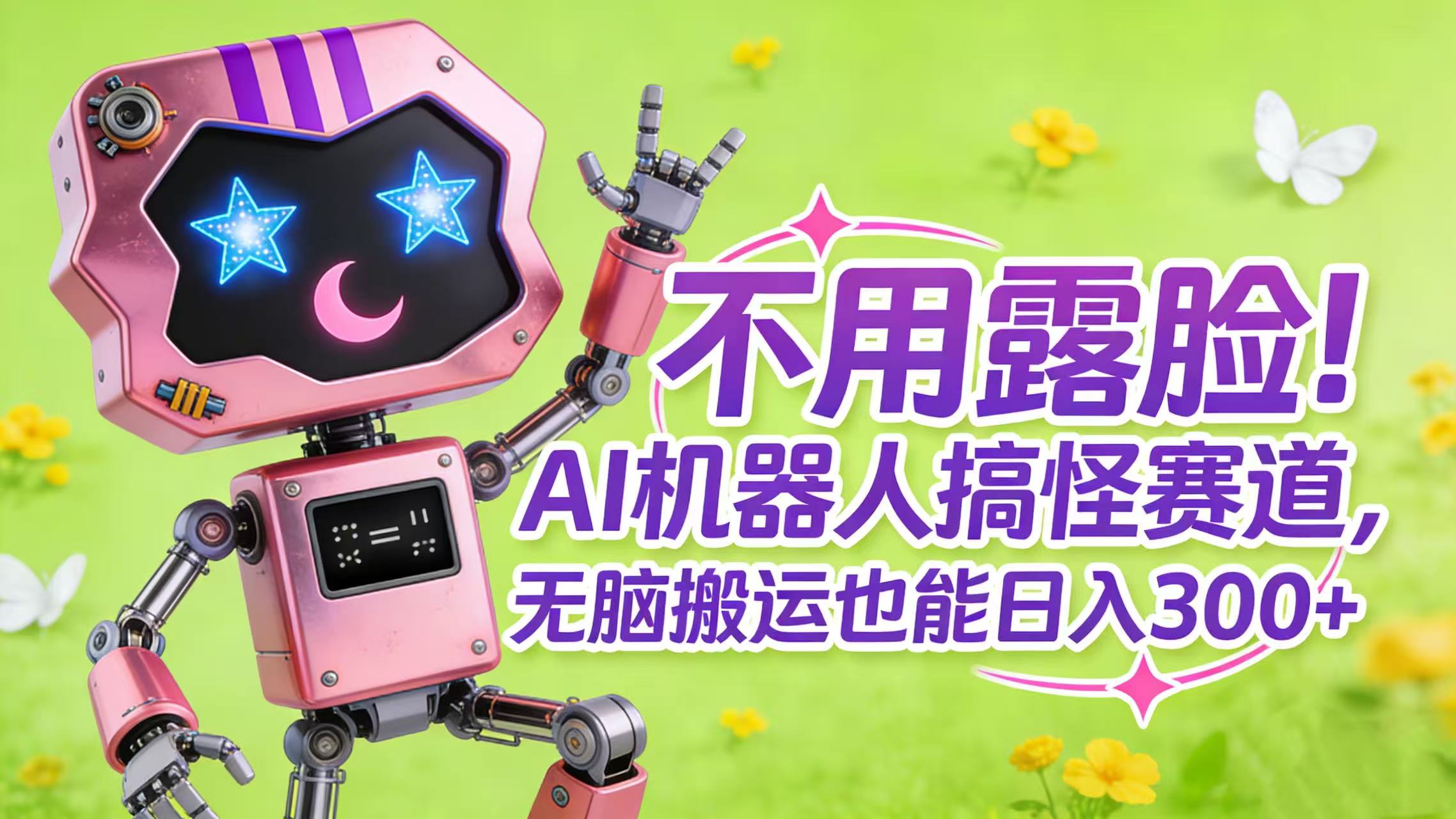 不用露脸!AI 机器人搞怪赛道,无脑搬运也能日入 300+-靠谱项目库