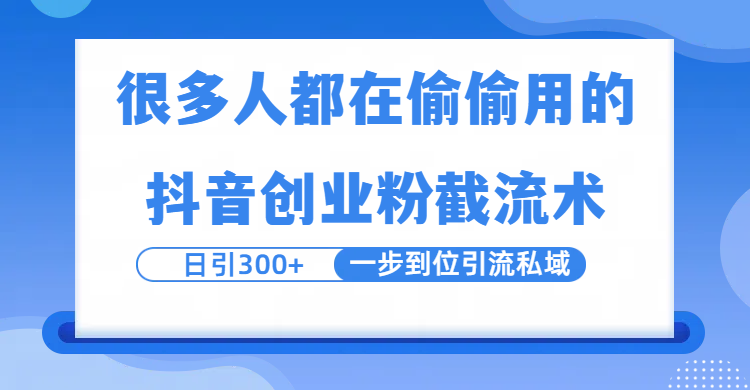 很多人都在偷偷用的抖音创业粉截留术,日引300+,一步到位引流到私域-靠谱项目库