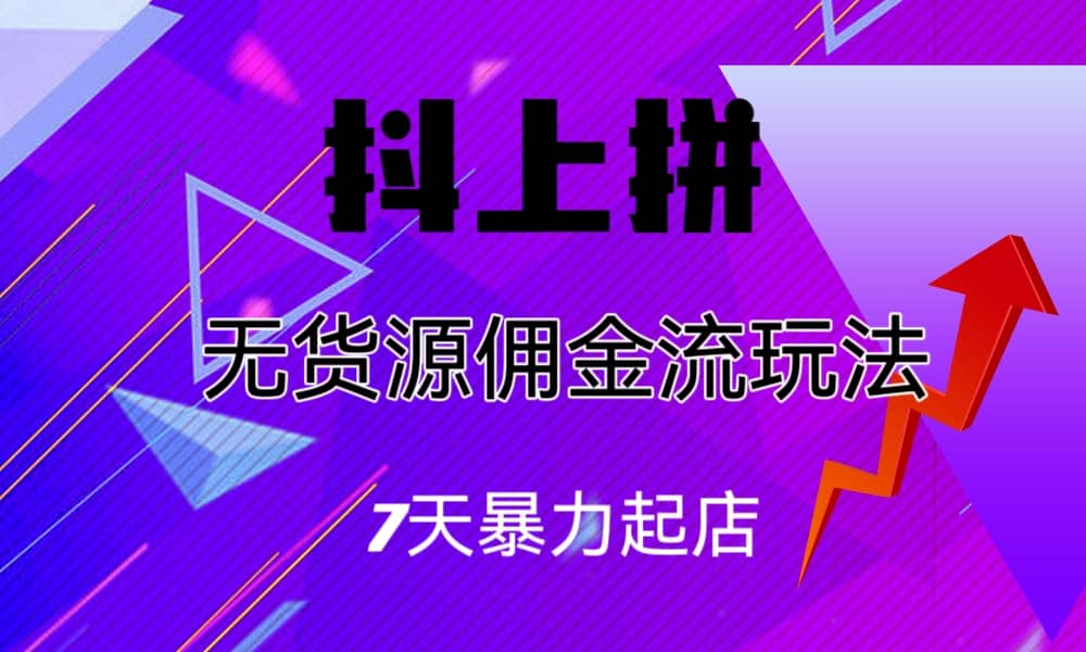 抖上拼无货源佣金流玩法，7天暴力起店，月入过万-靠谱项目库
