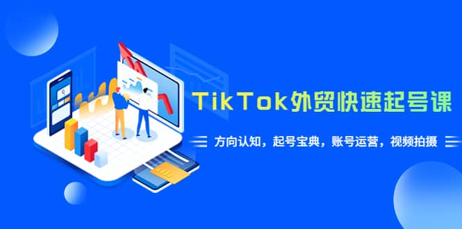 TikTok/外贸·快速起号课,方向认知,起号宝典,账号运营,视频拍摄(33节)-靠谱项目库