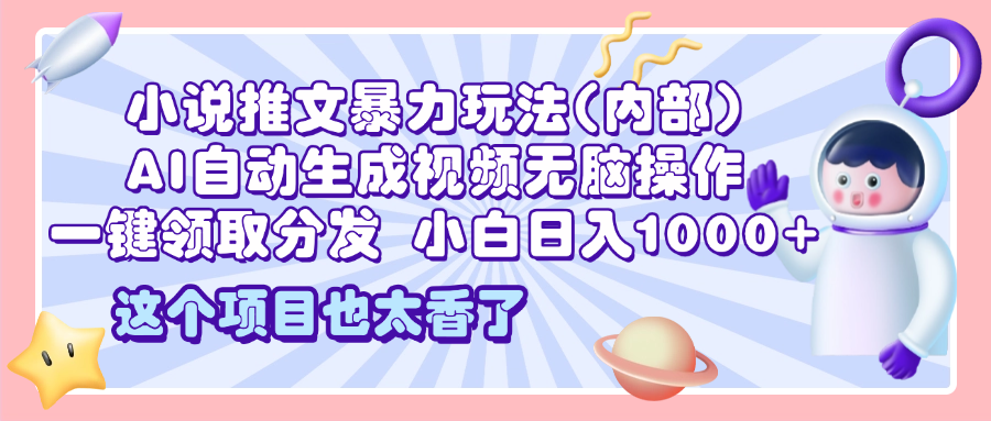 2025小说推文暴力玩法(内部),AI自动生成视频无脑操作,一键领取分发,小白日入1000+-靠谱项目库