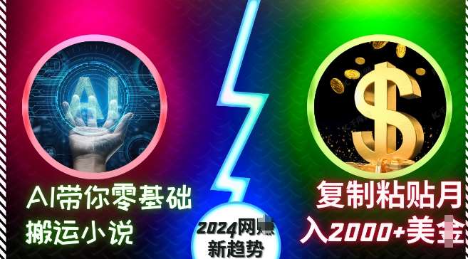 AI带你零基础搬运小说,复制粘贴月入2000+美刀,2024网创新趋势【揭秘】-靠谱项目库