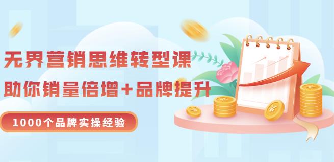 无界营销思维转型课：1000个品牌实操经验，助你销量倍增（20节视频）-靠谱项目库