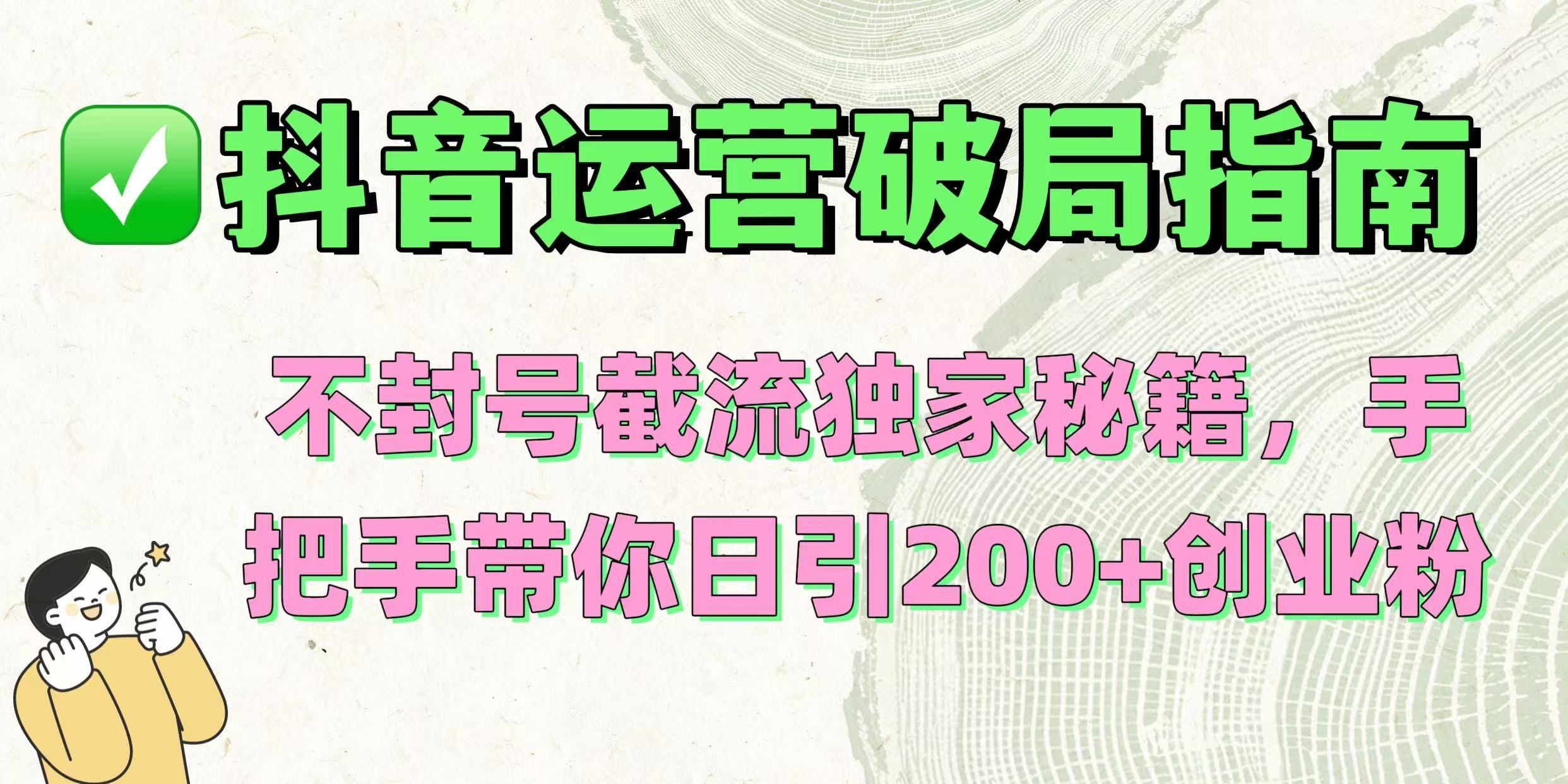 抖音运营破局指南!不封号截流独家秘籍,手把手带你日引200+创业粉-靠谱项目库