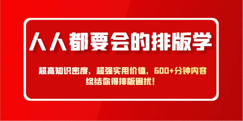 人人都要会的排版学，超高知识密度，超强实用价值，600+分钟内容终结你得排版困扰！-靠谱项目库