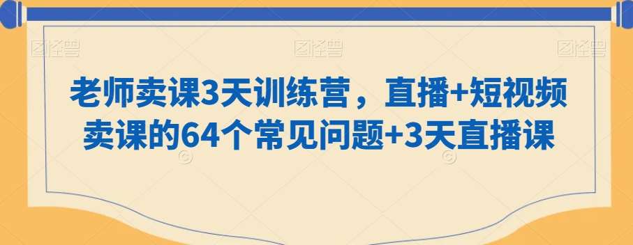 老师卖课3天训练营，直播+短视频卖课的64个常见问题+3天直播课-靠谱项目库