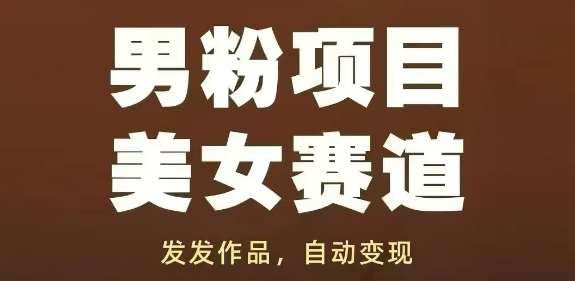 男粉项目美女赛道,发发作品,轻松获流自动变现-靠谱项目库