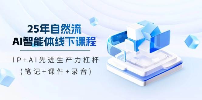 25年自然流AI智能体线下课程,IP+AI先进生产力杠杆(笔记+课件+录音)-靠谱项目库